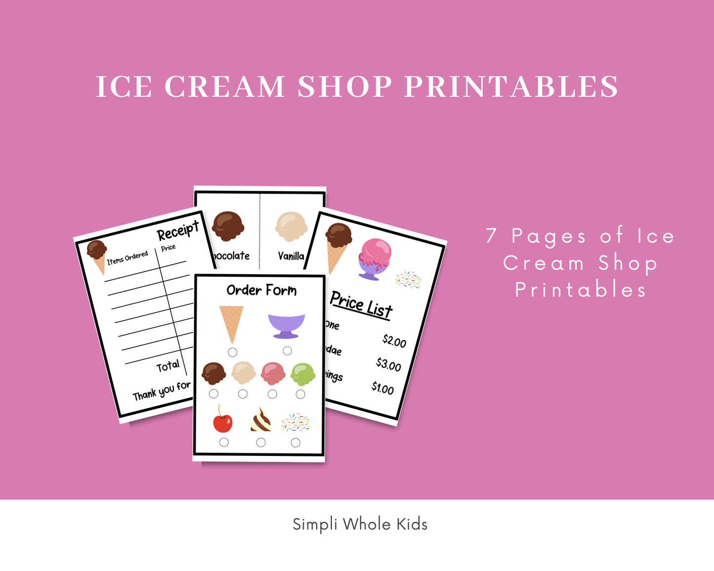 Promotional graphic on a solid pink background with a white banner at the bottom. The main title reads "ICE CREAM SHOP PRINTABLES". In the center, a clustered mockup displays four sample pages from the kit: a guest receipt pad, a labeled flavor sheet showing chocolate and vanilla scoops, an interactive order form, and a menu price list. To the right, white text reads "7 Pages of Ice Cream Shop Printables", and the footer at the bottom reads "Simpli Whole Kids".
