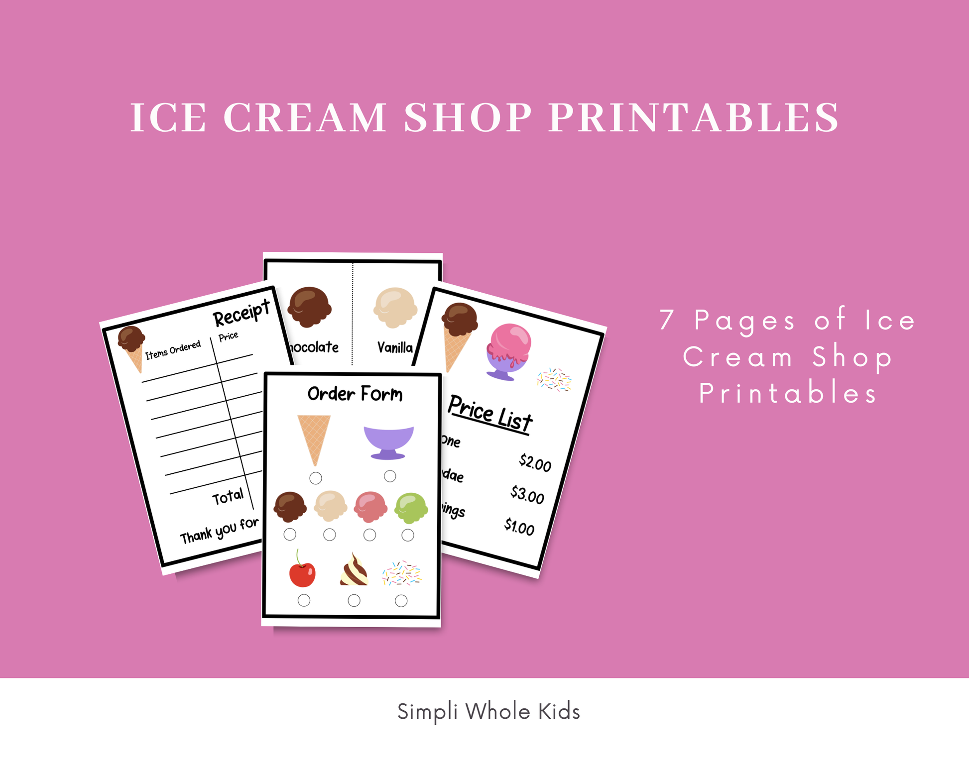 Promotional graphic on a solid pink background with a white banner at the bottom. The main title reads "ICE CREAM SHOP PRINTABLES". In the center, a clustered mockup displays four sample pages from the kit: a guest receipt pad, a labeled flavor sheet showing chocolate and vanilla scoops, an interactive order form, and a menu price list. To the right, white text reads "7 Pages of Ice Cream Shop Printables", and the footer at the bottom reads "Simpli Whole Kids".