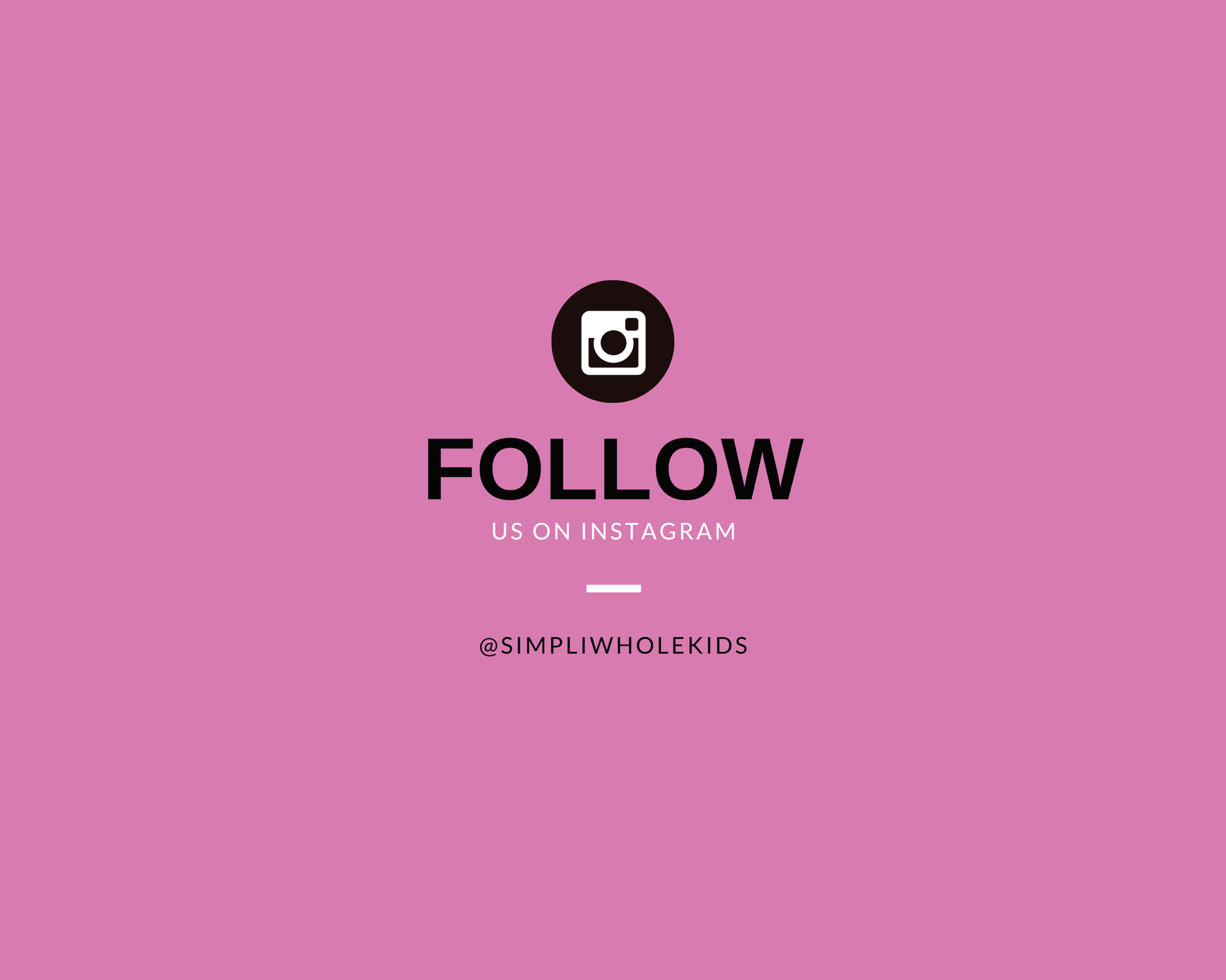 Social media promotion graphic on a solid pink background. In the center, a circular black icon containing the white camera logo for Instagram sits above bold black text that reads "FOLLOW US ON INSTAGRAM". Below a short white horizontal divider line, the handle text reads "@SIMPLIWHOLEKIDS".