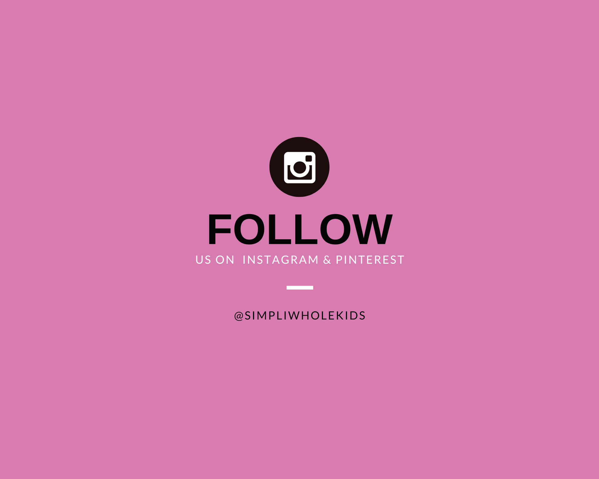A pink graphic with a black Instagram-style camera icon above the word 'FOLLOW,' smaller text reading 'US ON INSTAGRAM & PINTEREST,' and the handle '@SIMPLIWHOLEKIDS' centered on the image.
