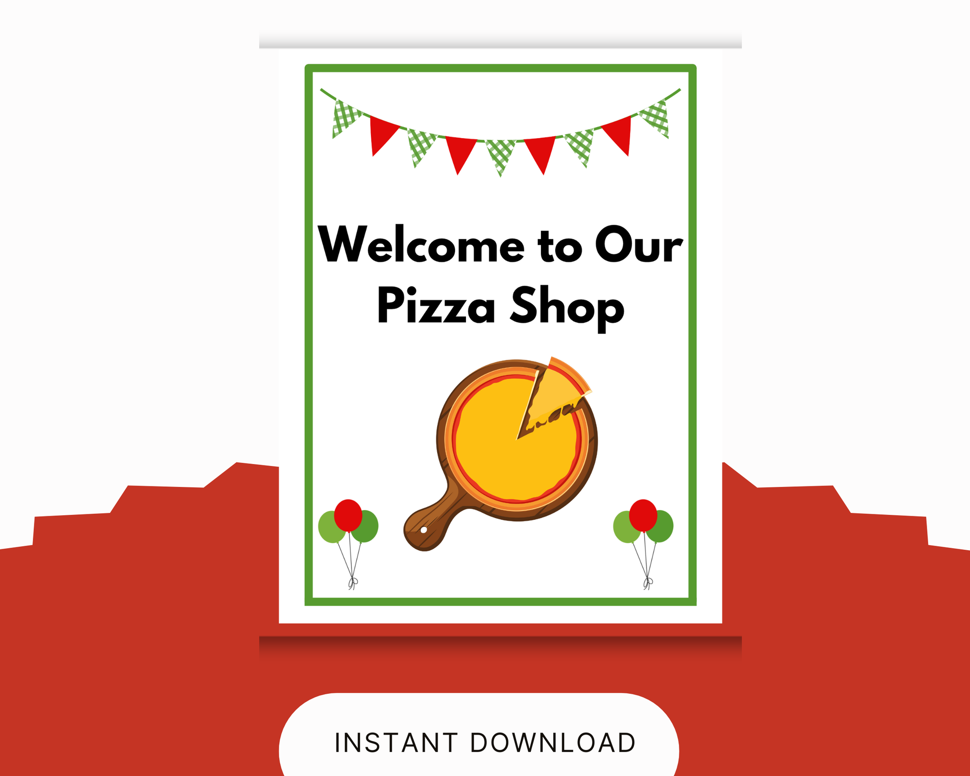 Promotional display showing a printable "Welcome to Our Pizza Shop" sign framed with green and red checkered triangular bunting flags. The sign features a graphic of a whole cheese pizza on a wooden serving paddle with one slice cut out, flanked by balloon graphics. A white pill button at the bottom reads "Instant Download."