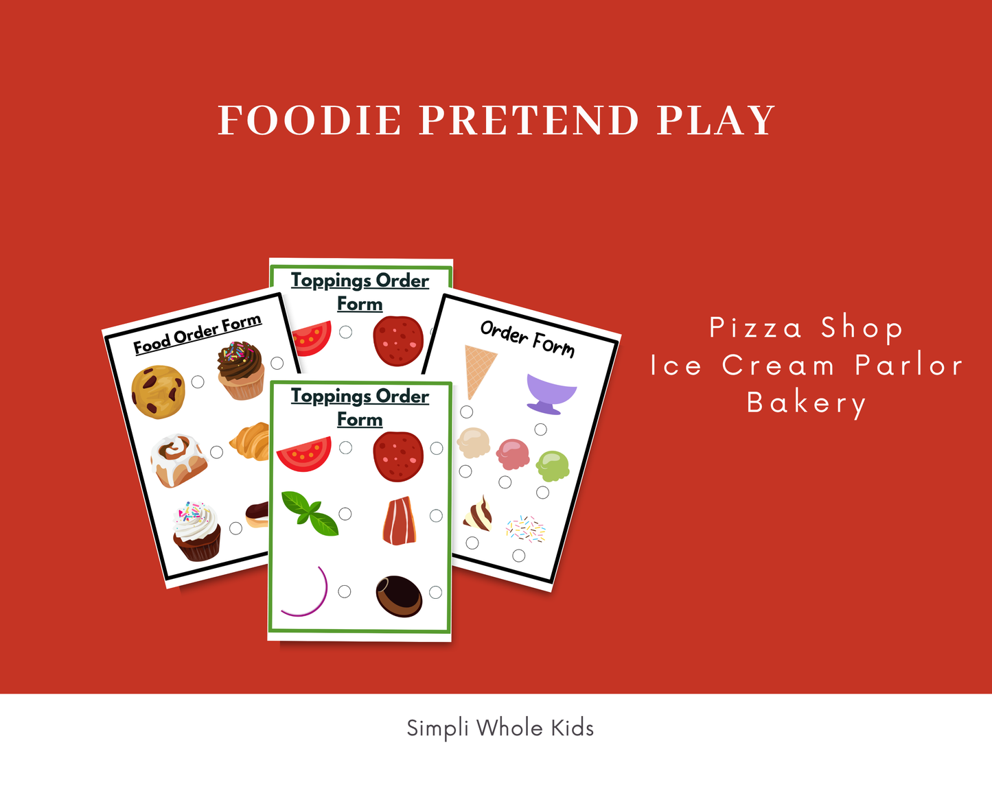 Graphic titled "Foodie Pretend Play" on a bold red background, listing "Pizza Shop, Ice Cream Parlor, Bakery" on the right. Four sample printable order sheets are displayed in the center, showing checkbox items for cookies, cupcakes, pizza toppings like pepperoni and basil, and ice cream scoops. The storefront name "Simpli Whole Kids" is centered at the bottom.